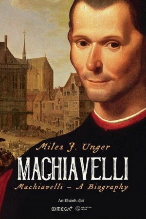 Machiavelli A Biography - Miles J. Unger